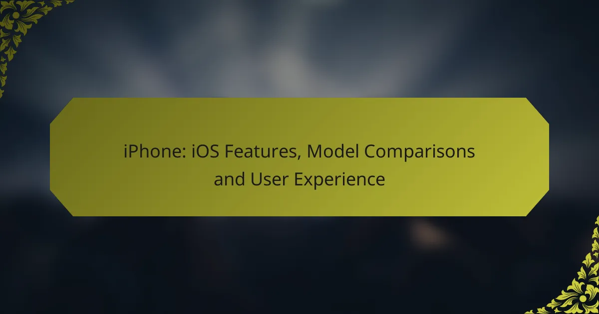 iPhone: iOS Features, Model Comparisons and User Experience