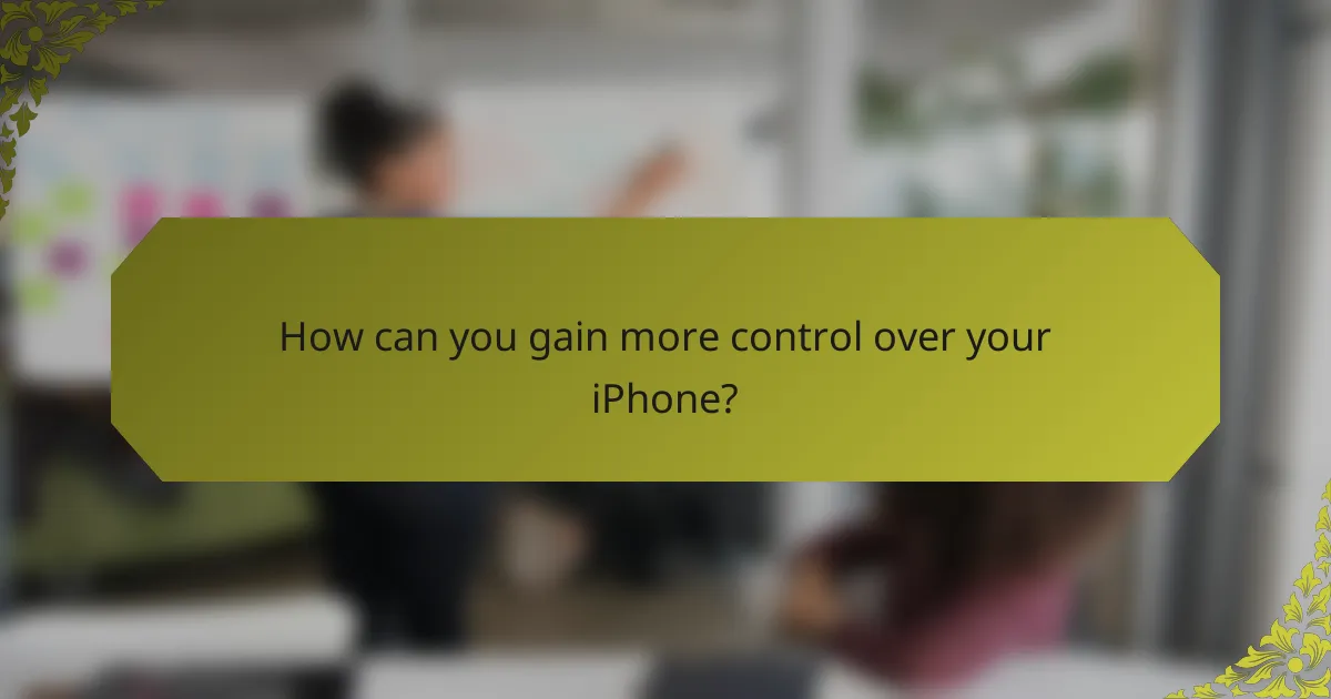 How can you gain more control over your iPhone?