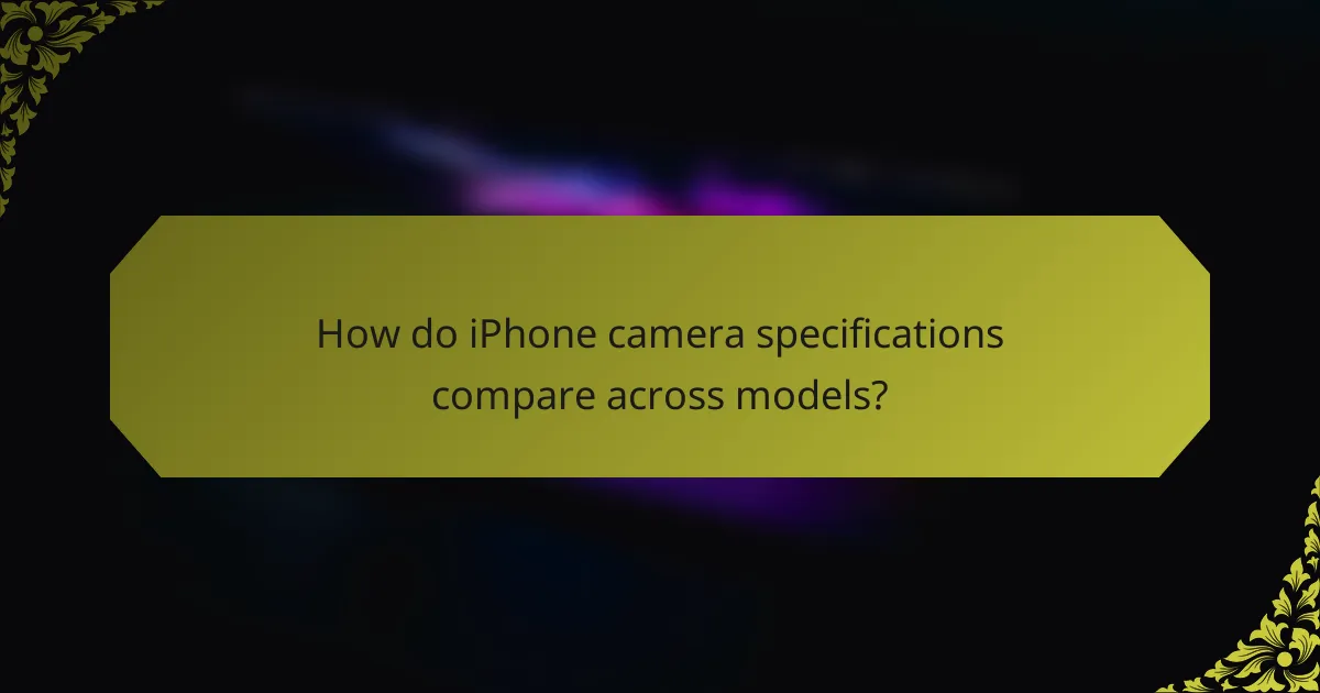 How do iPhone camera specifications compare across models?