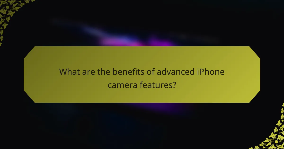 What are the benefits of advanced iPhone camera features?
