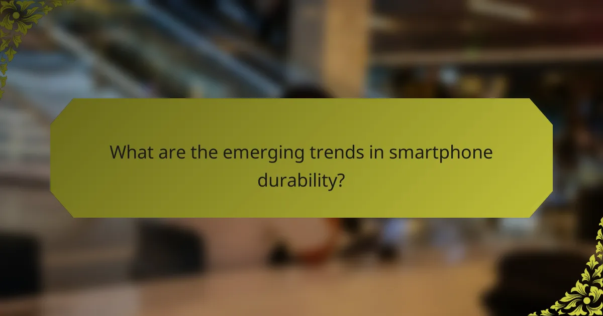 What are the emerging trends in smartphone durability?