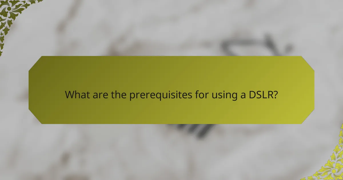 What are the prerequisites for using a DSLR?