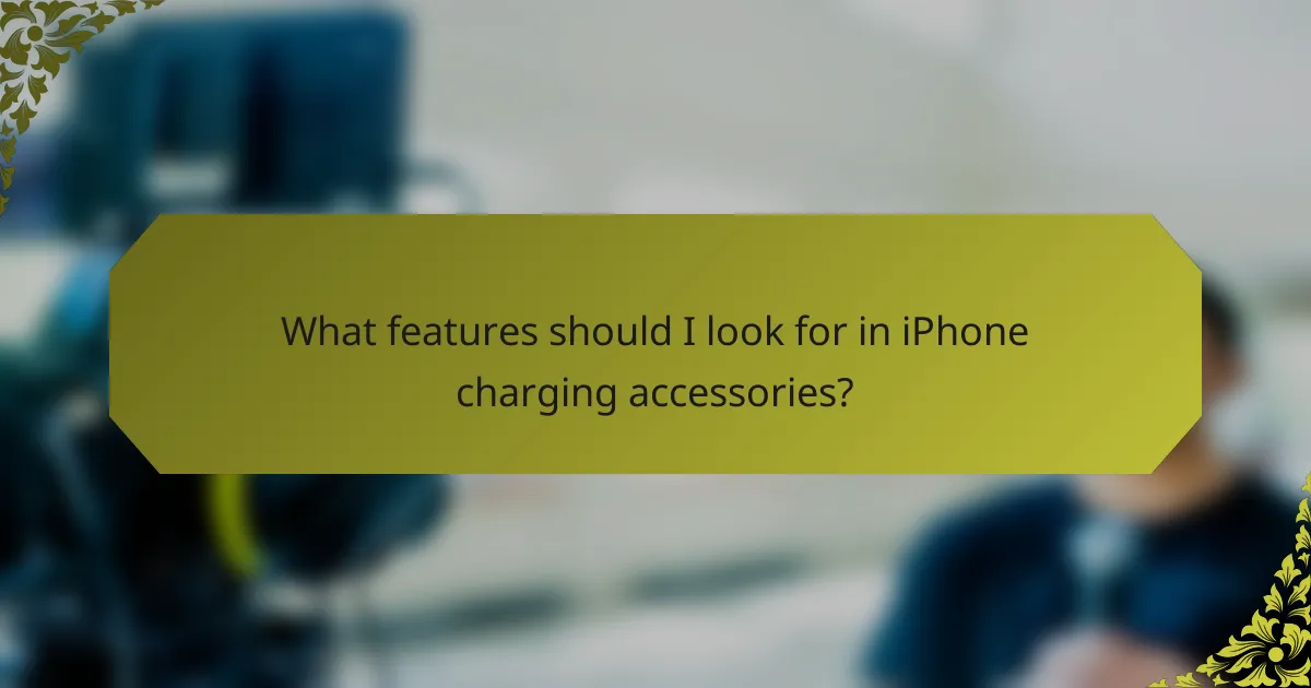 What features should I look for in iPhone charging accessories?